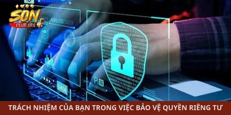 Trách nhiệm của bạn trong việc bảo vệ quyền riêng tư