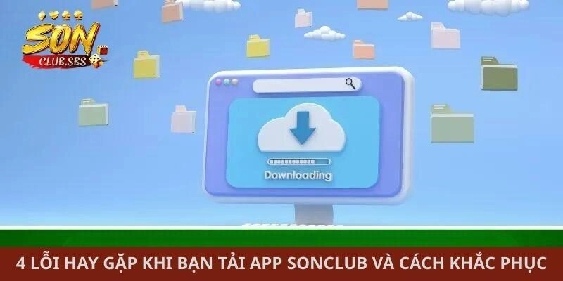 4 lỗi hay gặp khi bạn tải app Sonclub và cách khắc phục